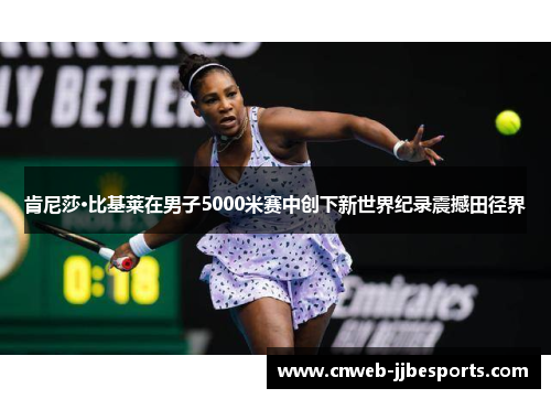 肯尼莎·比基莱在男子5000米赛中创下新世界纪录震撼田径界