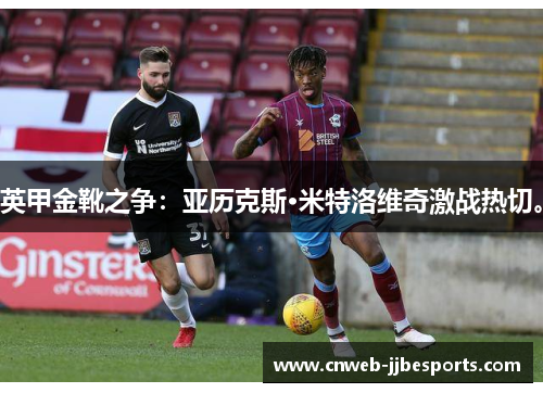 英甲金靴之争:亚历克斯·米特洛维奇激战热切。