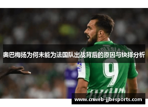 奥巴梅扬为何未能为法国队出战背后的原因与抉择分析