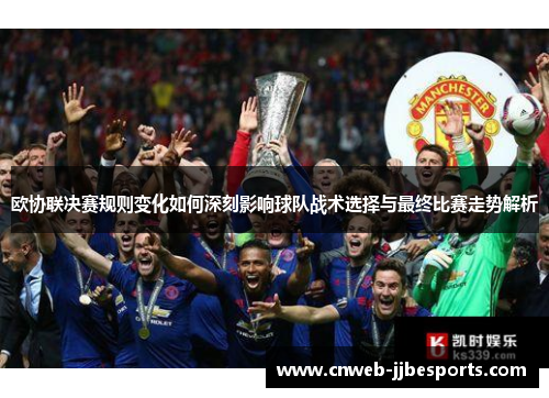 欧协联决赛规则变化如何深刻影响球队战术选择与最终比赛走势解析