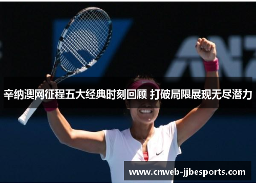 辛纳澳网征程五大经典时刻回顾 打破局限展现无尽潜力 辛纳澳网征程五大经典时刻回顾 打破局限展现无尽潜力