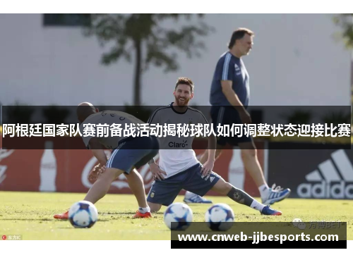 阿根廷国家队赛前备战活动揭秘球队如何调整状态迎接比赛