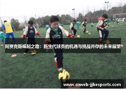 阿贾克斯崛起之路：新生代球员的机遇与挑战并存的未来展望