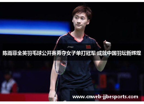 陈雨菲全英羽毛球公开赛勇夺女子单打冠军 成就中国羽坛新辉煌 陈雨菲全英羽毛球公开赛勇夺女子单打冠军 成就中国羽坛新辉煌