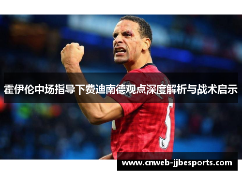 霍伊伦中场指导下费迪南德观点深度解析与战术启示
