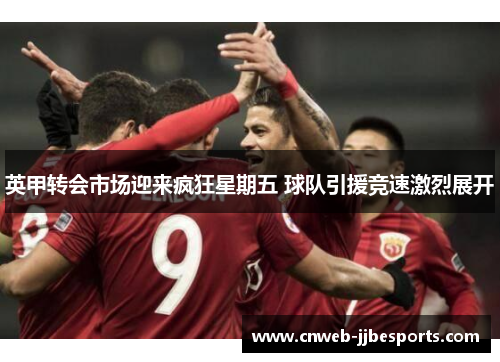 英甲转会市场迎来疯狂星期五 球队引援竞速激烈展开 英甲转会市场迎来疯狂星期五 球队引援竞速激烈展开