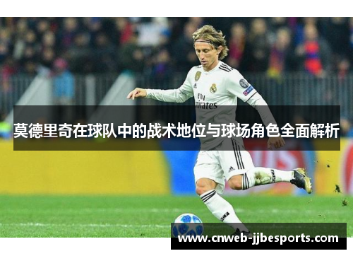 莫德里奇在球队中的战术地位与球场角色全面解析