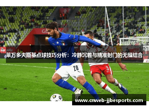 莱万多夫斯基点球技巧分析：冷静沉着与精准射门的无缝结合