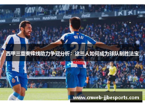 西甲三重奏锋线助力争冠分析：这三人如何成为球队制胜法宝