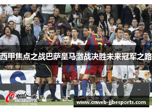 西甲焦点之战巴萨皇马激战决胜未来冠军之路