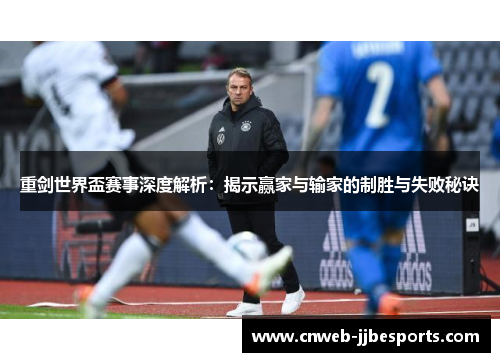 重剑世界盃赛事深度解析：揭示赢家与输家的制胜与失败秘诀