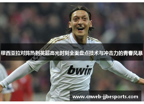 穆西亚拉对阵热刺英超高光时刻全面盘点技术与冲击力的青春风暴