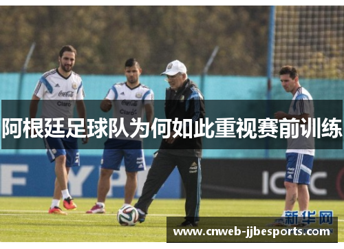 阿根廷足球队为何如此重视赛前训练 阿根廷足球队为何如此重视赛前训练
