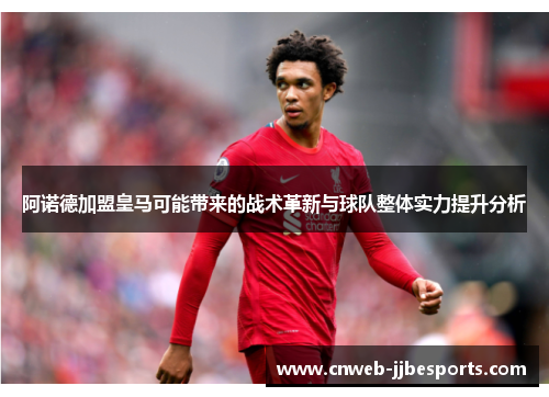 阿诺德加盟皇马可能带来的战术革新与球队整体实力提升分析 阿诺德加盟皇马可能带来的战术革新与球队整体实力提升分析