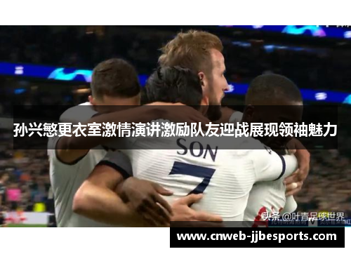 孙兴慜更衣室激情演讲激励队友迎战展现领袖魅力