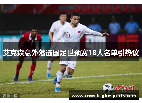 艾克森意外落选国足世预赛18人名单引热议