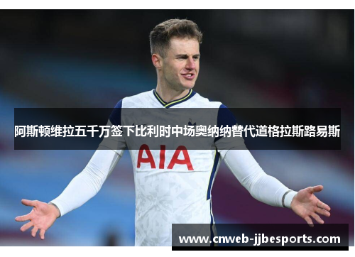 阿斯顿维拉五千万签下比利时中场奥纳纳替代道格拉斯路易斯