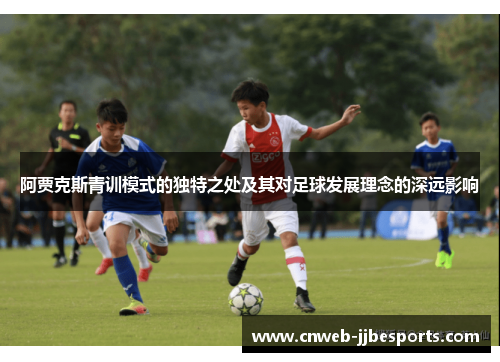 阿贾克斯青训模式的独特之处及其对足球发展理念的深远影响