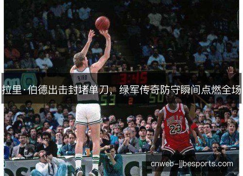 拉里·伯德出击封堵单刀，绿军传奇防守瞬间点燃全场