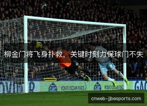 柳金门将飞身扑救，关键时刻力保球门不失