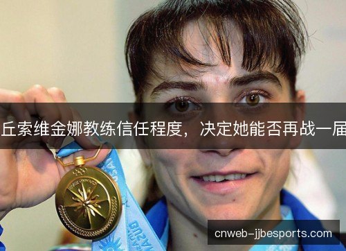 丘索维金娜教练信任程度，决定她能否再战一届