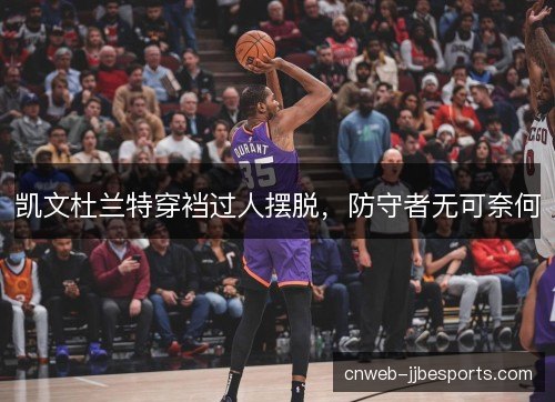 凯文杜兰特穿裆过人摆脱，防守者无可奈何