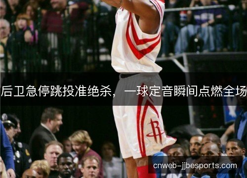 后卫急停跳投准绝杀，一球定音瞬间点燃全场